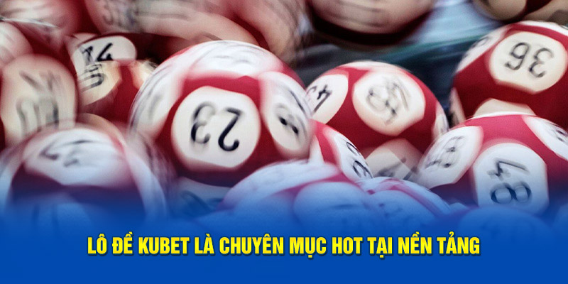 Lô đề Kubet là loại hình hot phổ biến