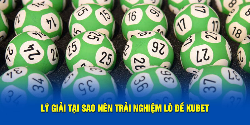 Lý giải tại sao nên trải nghiệm lô đề Kubet