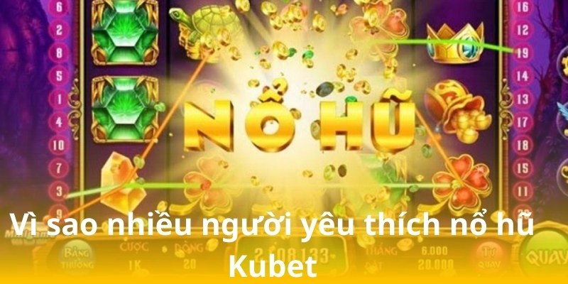 Lý do khiến người chơi tham gia nổ hũ Kubet