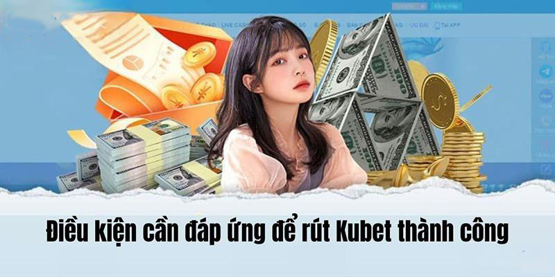 Điều kiện đáp ứng giao dịch rút tiền Kubet