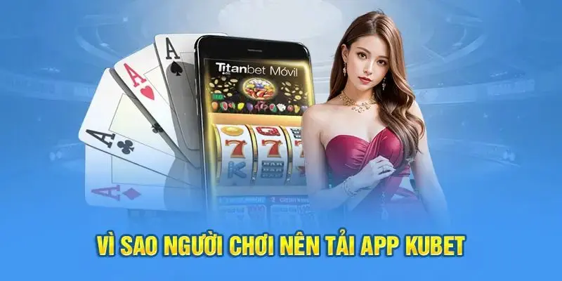 Top các lý do người chơi nên tải app Kubet
