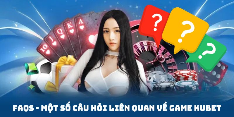 Vài thắc mắc liên quan đến cổng game Kubet